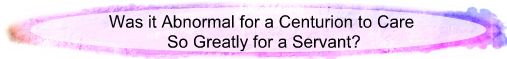 Was it abnormal for a centurion to care so greatly for a servant?