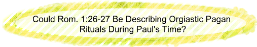 Could Rom. 1:26-27 be describing orgiastic pagan rituals during Paul's time?